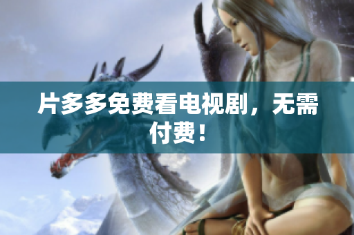 片多多免费看电视剧，无需付费！