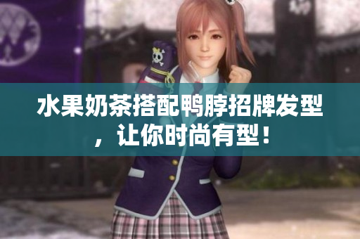 水果奶茶搭配鸭脖招牌发型，让你时尚有型！