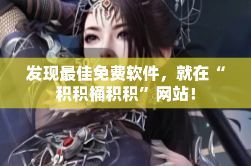 发现最佳免费软件，就在“积积桶积积”网站！