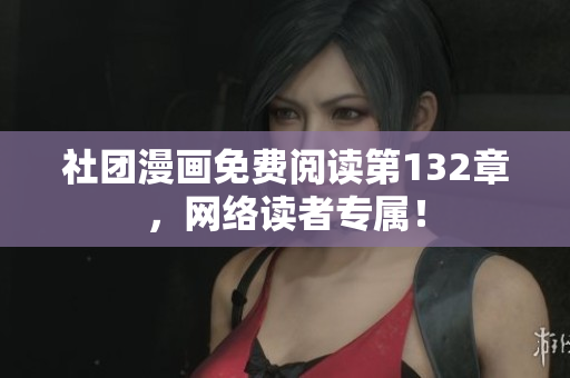 社团漫画免费阅读第132章，网络读者专属！