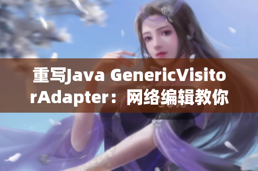 重写Java GenericVisitorAdapter：网络编辑教你如何实现