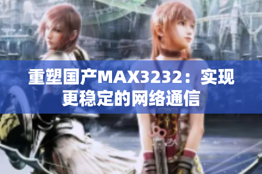 重塑国产MAX3232：实现更稳定的网络通信