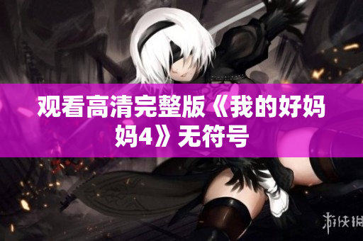 观看高清完整版《我的好妈妈4》无符号