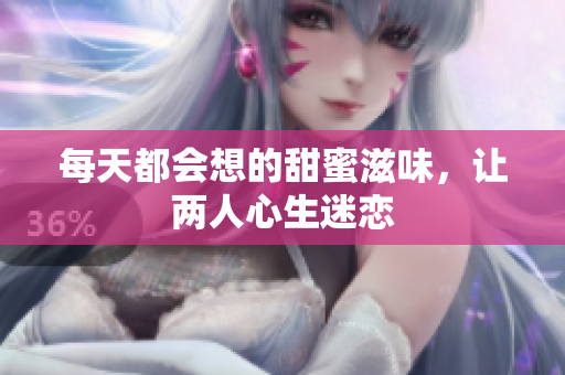 每天都会想的甜蜜滋味，让两人心生迷恋