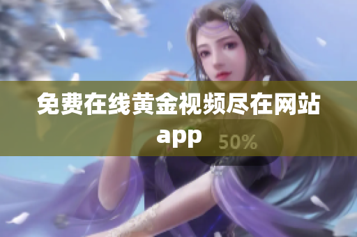 免费在线黄金视频尽在网站app