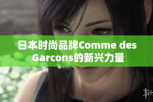 日本时尚品牌Comme des Garcons的新兴力量