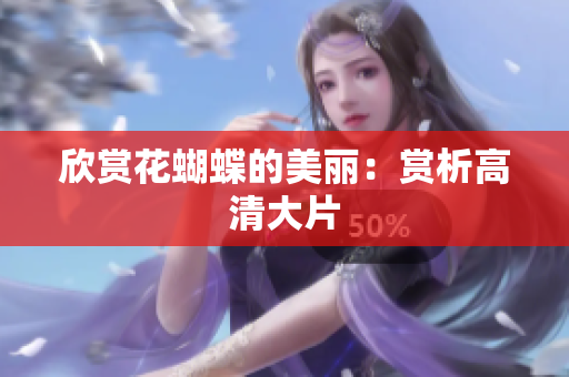 欣赏花蝴蝶的美丽：赏析高清大片