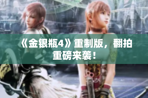 《金银瓶4》重制版，翻拍重磅来袭！
