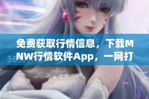 免费获取行情信息，下载MNW行情软件App，一网打尽！