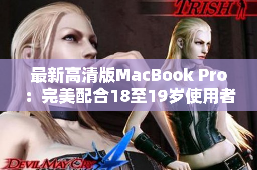 最新高清版MacBook Pro：完美配合18至19岁使用者！