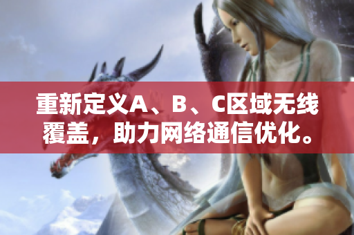 重新定义A、B、C区域无线覆盖，助力网络通信优化。