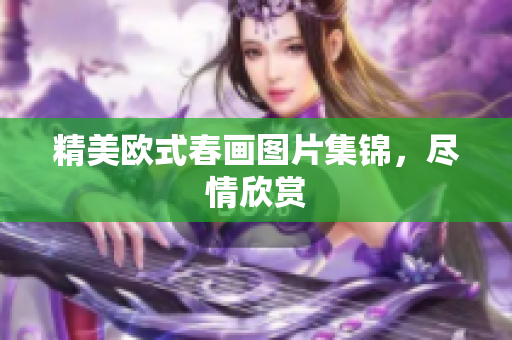 精美欧式春画图片集锦，尽情欣赏