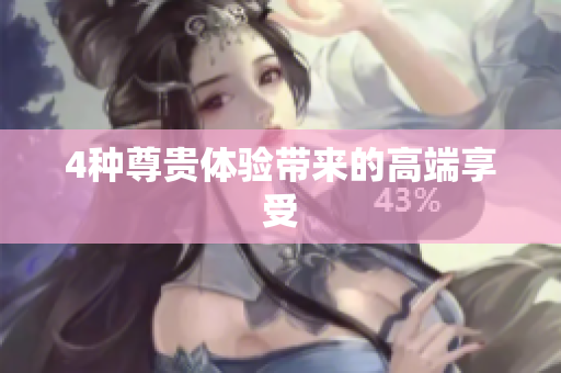 4种尊贵体验带来的高端享受