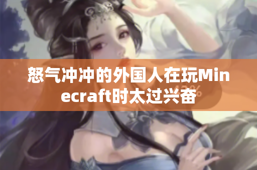 怒气冲冲的外国人在玩Minecraft时太过兴奋