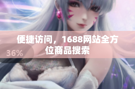 便捷访问，1688网站全方位商品搜索