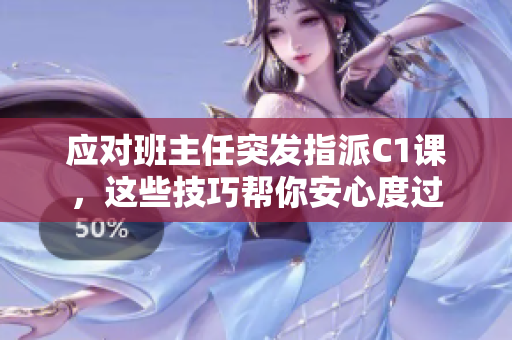 应对班主任突发指派C1课，这些技巧帮你安心度过