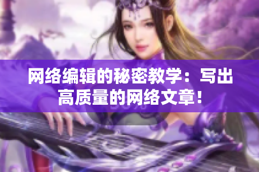 网络编辑的秘密教学：写出高质量的网络文章！