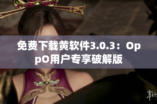 免费下载黄软件3.0.3：OppO用户专享破解版