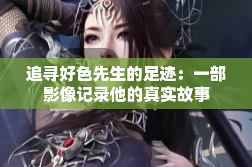 追寻好色先生的足迹：一部影像记录他的真实故事