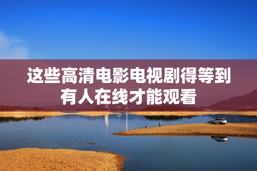 这些高清电影电视剧得等到有人在线才能观看