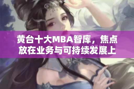 黄台十大MBA智库，焦点放在业务与可持续发展上