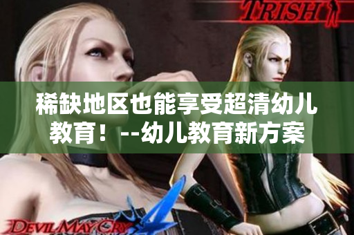 稀缺地区也能享受超清幼儿教育！--幼儿教育新方案