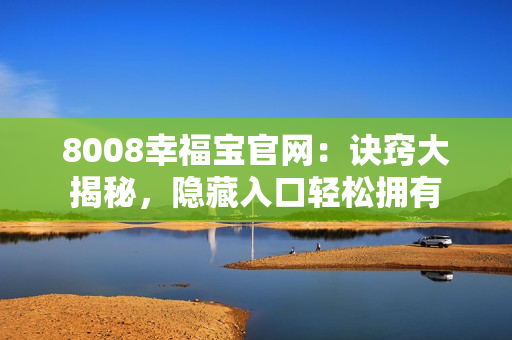 8008幸福宝官网：诀窍大揭秘，隐藏入口轻松拥有