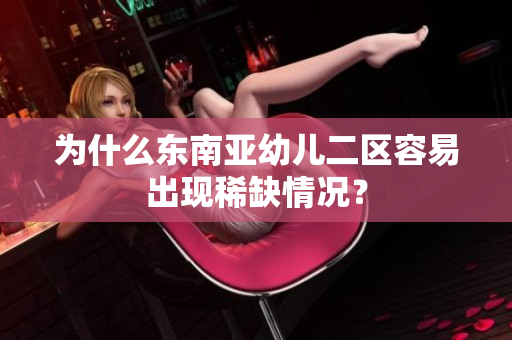 为什么东南亚幼儿二区容易出现稀缺情况？