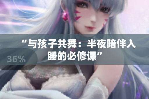 “与孩子共舞：半夜陪伴入睡的必修课”
