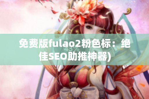免费版fulao2粉色标：绝佳SEO助推神器)