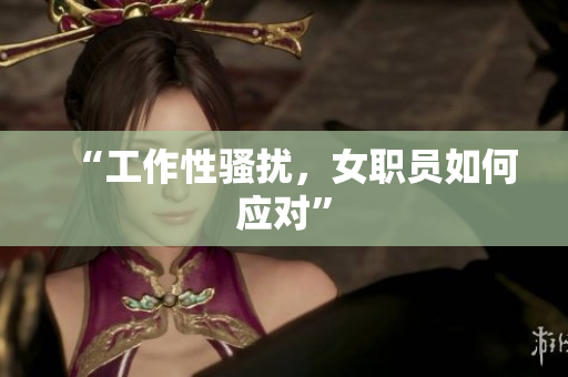 “工作性骚扰，女职员如何应对”