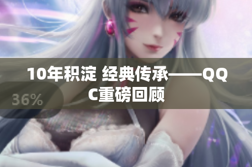 10年积淀 经典传承——QQC重磅回顾