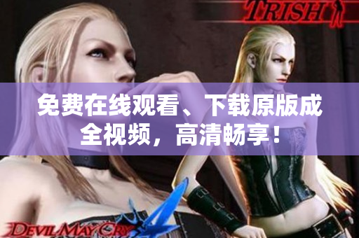 免费在线观看、下载原版成全视频，高清畅享！