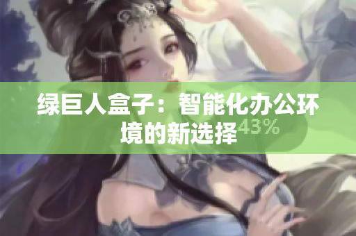 绿巨人盒子：智能化办公环境的新选择