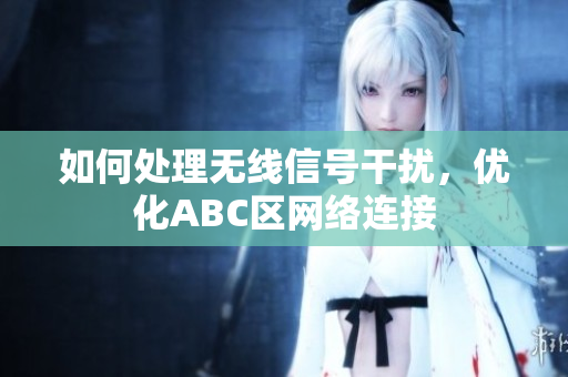 如何处理无线信号干扰，优化ABC区网络连接