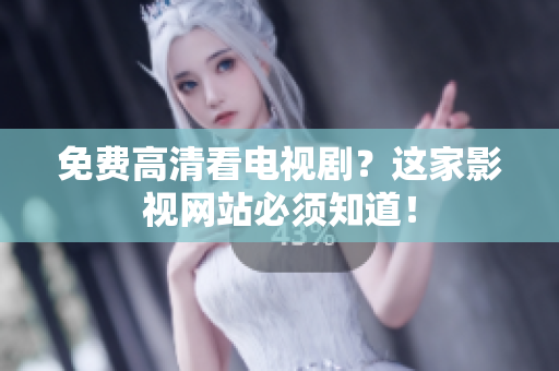 免费高清看电视剧？这家影视网站必须知道！