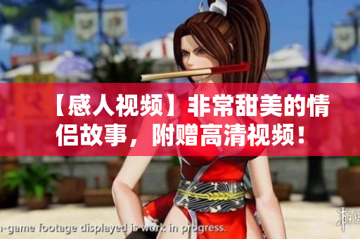 【感人视频】非常甜美的情侣故事，附赠高清视频！
