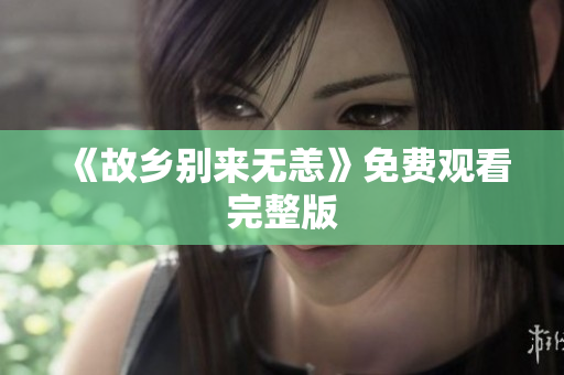 《故乡别来无恙》免费观看完整版