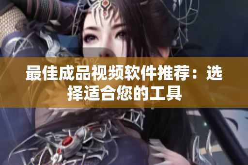 最佳成品视频软件推荐：选择适合您的工具