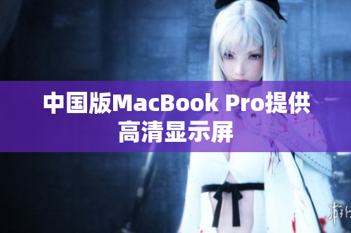 中国版MacBook Pro提供高清显示屏
