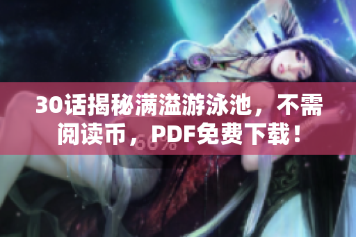 30话揭秘满溢游泳池，不需阅读币，PDF免费下载！