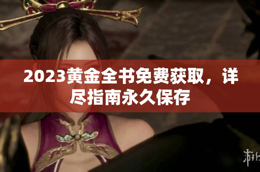 2023黄金全书免费获取，详尽指南永久保存