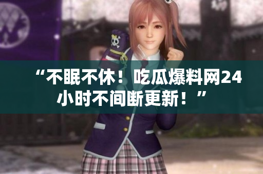“不眠不休！吃瓜爆料网24小时不间断更新！”
