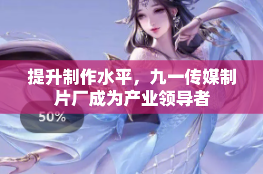 提升制作水平，九一传媒制片厂成为产业领导者