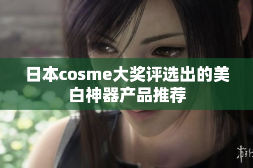 日本cosme大奖评选出的美白神器产品推荐