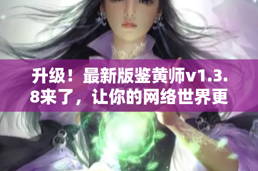 升级！最新版鉴黄师v1.3.8来了，让你的网络世界更安全