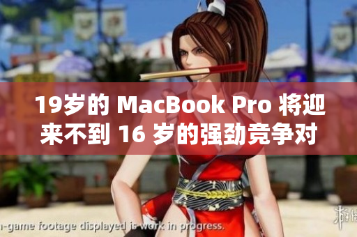 19岁的 MacBook Pro 将迎来不到 16 岁的强劲竞争对手