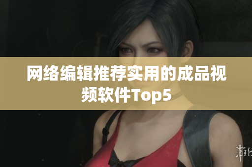 网络编辑推荐实用的成品视频软件Top5
