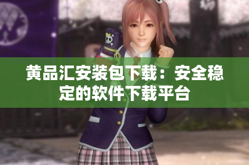 黄品汇安装包下载：安全稳定的软件下载平台