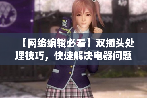 【网络编辑必看】双插头处理技巧，快速解决电器问题)